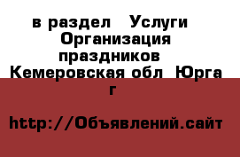  в раздел : Услуги » Организация праздников . Кемеровская обл.,Юрга г.